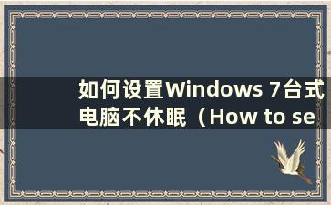 如何设置Windows 7台式电脑不休眠（How to set the Windows 7 台式电脑不休眠）